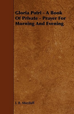 Gloria Patri - A Book of Private - Prayer for Morning and Evening by J. R. Macduff