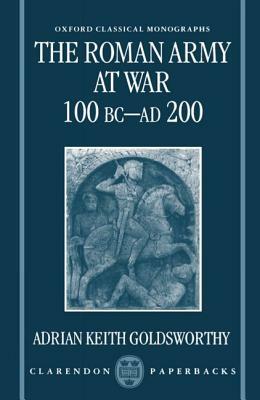 The Roman Army at War 100 BC - Ad 200 by Adrian Goldsworthy