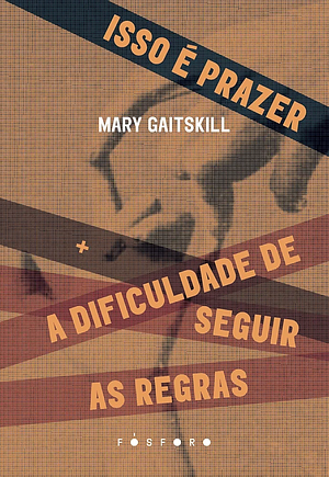 Isso é prazer +: A Dificuldade de seguir as regras by Mary Gaitskill