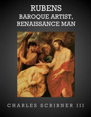Rubens-Baroque Artist, Renaissance Man: Rubens by Charles Scribner III