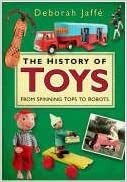 The History Of Toys: From Spinning Tops To Robots by Deborah Jaffé