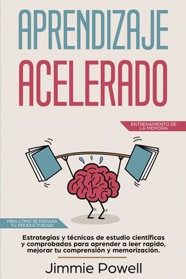 Aprendizaje Acelerado: Estrategias y técnicas de estudio científicas y comprobadas para aprender a leer rapido, mejorar tu comprensión y memo by Jimmie Powell