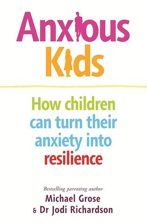 Anxious Kids: How Children Can Turn Their Anxiety into Resilience by Michael Grose, Michael Grose, Dr. Jodi Richardson