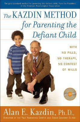 The Kazdin Method for Parenting the Defiant Child: With No Pills, No Therapy, No Contest of Wills by Alan E. Kazdin