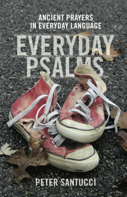 Everyday Psalms: Ancient Prayers in Everyday Language by Peter Santucci