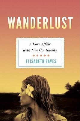 Wanderlust: A Love Affair with Five Continents by Elisabeth Eaves