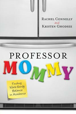 Professor Mommy: Finding Work-Family Balance in Academia by Kristen Ghodsee, Rachel Connelly