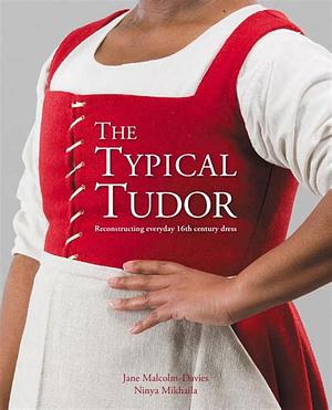 The Typical Tudor: Reconstructing Everyday 16th Century Dress by Ninya Mikhaila, Jane Malcolm-Davies
