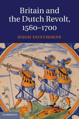 Britain and the Dutch Revolt 1560-1700 by Hugh Dunthorne