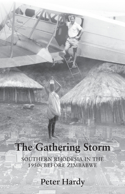 The Gathering Storm: Southern Rhodesia in the 1950s before Zimbabwe by Peter Hardy