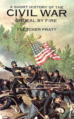 A Short History of the Civil War: Ordeal by Fire by Fletcher Pratt