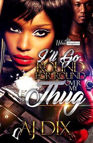 I'll Go Round For Round Over My Thug by A.J. Dix, A.J. Dix