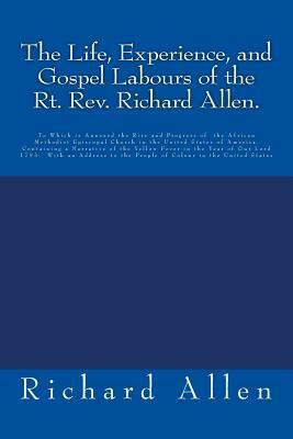 The Life, Experience, and Gospel Labours of the Rt. Rev. Richard Allen.: To Which is Annexed the Rise and Progress of the African Methodist Episcopal by Richard Allen
