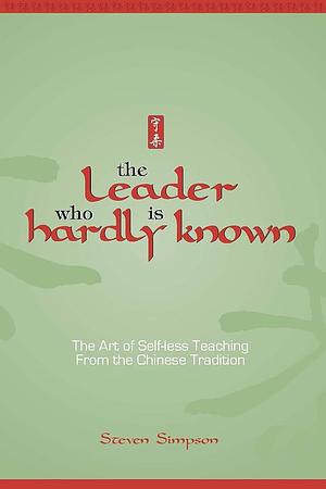 The Leader who is Hardly Known: Self-less Teaching from the Chinese Tradition by Steven Simpson