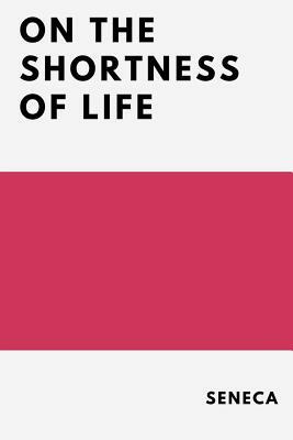 On the Shortness of Life by John W. Basore, Lucius Annaeus Seneca