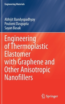 Engineering of Thermoplastic Elastomer with Graphene and Other Anisotropic Nanofillers by Abhijit Bandyopadhyay, Poulomi Dasgupta, Sayan Basak