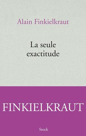 La seule exactitude by Alain Finkielkraut