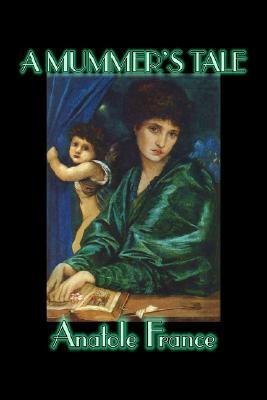 A Mummer's Tale by Anatole France, Fiction, Classics, Literary by Anatole France