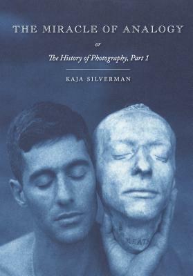 The Miracle of Analogy: Or the History of Photography, Part 1 by Kaja Silverman