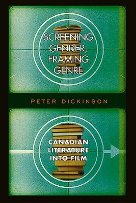 Screening Gender, Framing Genre: Canadian Literature Into Film by Peter Dickinson