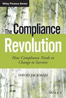 The Compliance Revolution: How Compliance Needs to Change to Survive by David Jackman