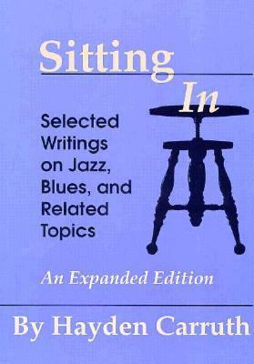 Sitting In: Selected Writings on Jazz, Blues, and Related Topics by Hayden Carruth