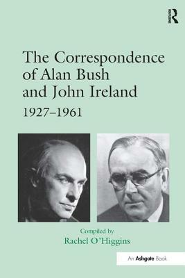 The Correspondence of Alan Bush and John Ireland: 1927-1961 by Alan Bush, Alan Dudley Bush
