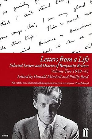 Letters from a Life, 1939-45: Selected Letters and Diaries of Benjamin Britten by Philip Reed, Donald Mitchell