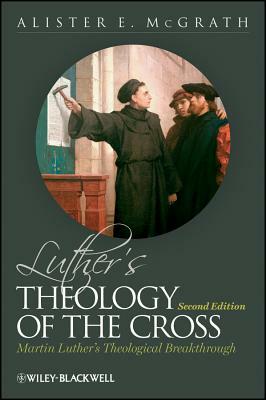 Luther's Theology of the Cross: Martin Luther's Theological Breakthrough by Alister E. McGrath