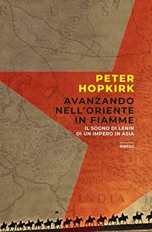 Avanzando nell'oriente in fiamme: Il sogno di Lenin di un impero in Asia by Peter Hopkirk