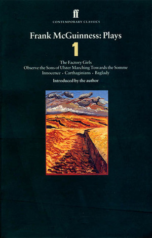 Plays 1: The Factory Girls / Observe the Sons of Ulster Marching Towards the Somme / Innocence / Carthaginians / Baglady by Frank McGuinness