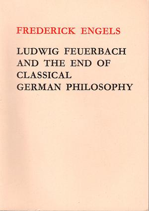 Ludwig Feuerbach and the End of Classical German Philosophy by Friedrich Engels