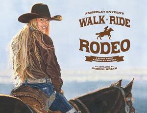 Walk Ride Rodeo: A Story About Amberley Snyder by Amberley Snyder