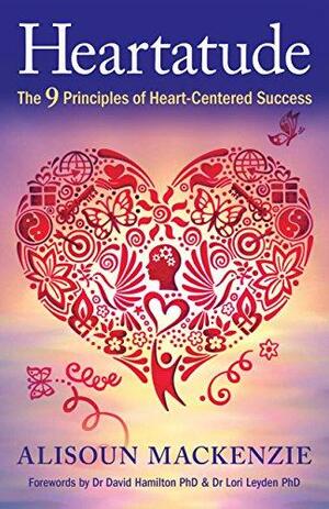 Heartatude: The 9 Principles Of Heart-Centered Success by Lori Leyden, Alisoun Mackenzie, David R. Hamilton