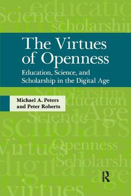 Virtues of Openness: Education, Science, and Scholarship in the Digital Age by Michael A. Peters, Peter Roberts