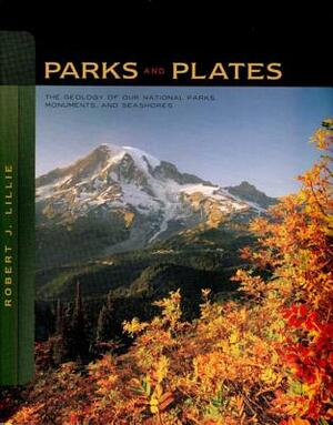 Parks and Plates: The Geology of Our National Parks, Monuments, and Seashores by Robert J. Lillie