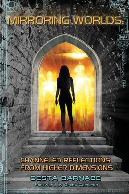Mirroring Worlds: Channeled Reflections From Higher Dimensions by Desta Barnabe