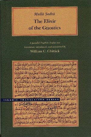 The Elixir of the Gnostics by William C. Chittick, Mulla Sadra