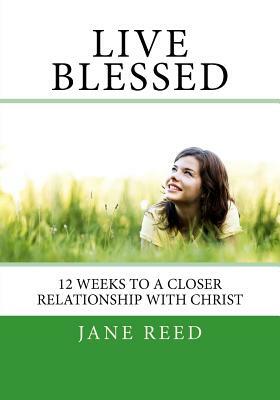 Live Blessed: 12 Weeks to a Closer Relationship with Christ by Jane Reed