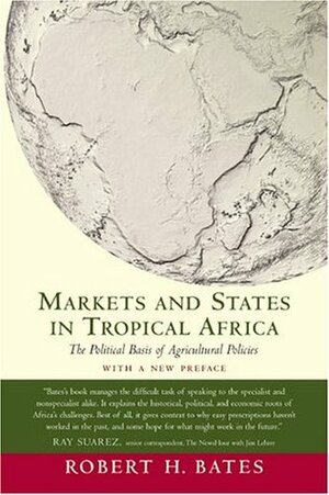 Markets and States in Tropical Africa: The Political Basis of Agricultural Policies by Robert H. Bates