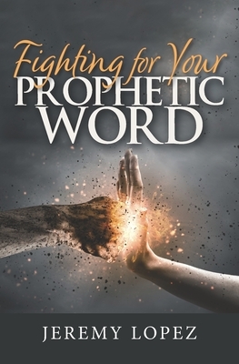 Fighting For Your Prophetic Word by Jeremy Lopez