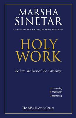 Holy Work: Be Love, Be Blessed, Be a Blessing by Marsha Sinetar