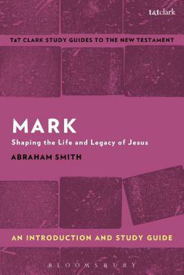 Mark: An Introduction and Study Guide: Shaping the Life and Legacy of Jesus by Abraham Smith