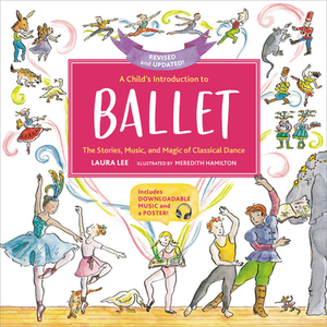 A Child's Introduction to Ballet: The Stories, Music, and Magic of Classical Dance by Laura Lee