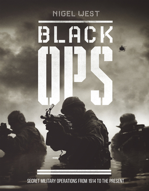 Black Ops: Secret Military Operations from 1914 to the Present by Nigel West