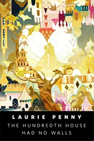 The Hundredth House Had No Walls by Laurie Penny