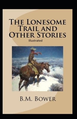 The Lonesome Trail and Other Stories Illustrated by B. M. Bower