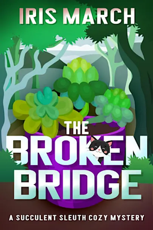The Broken Bridge: A Succulent Sleuth Cozy Mystery by Iris March, Iris March