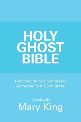 Holy Ghost Bible: The Story of the Spirit of God According to the Scriptures by Mary King