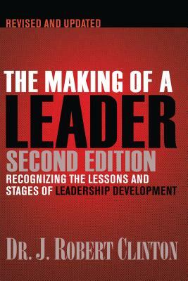 The Making of a Leader: Recognizing the Lessons and Stages of Leadership Development by Robert Clinton